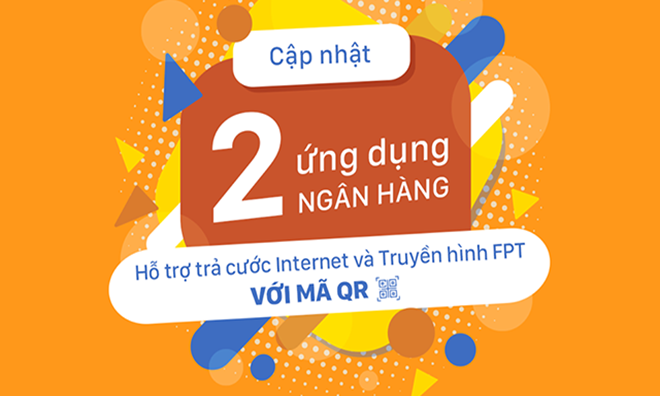 Internet và Truyền hình FPT thêm 2 ứng dụng ngân hàng cho khách hàng trả cước qua mã QR