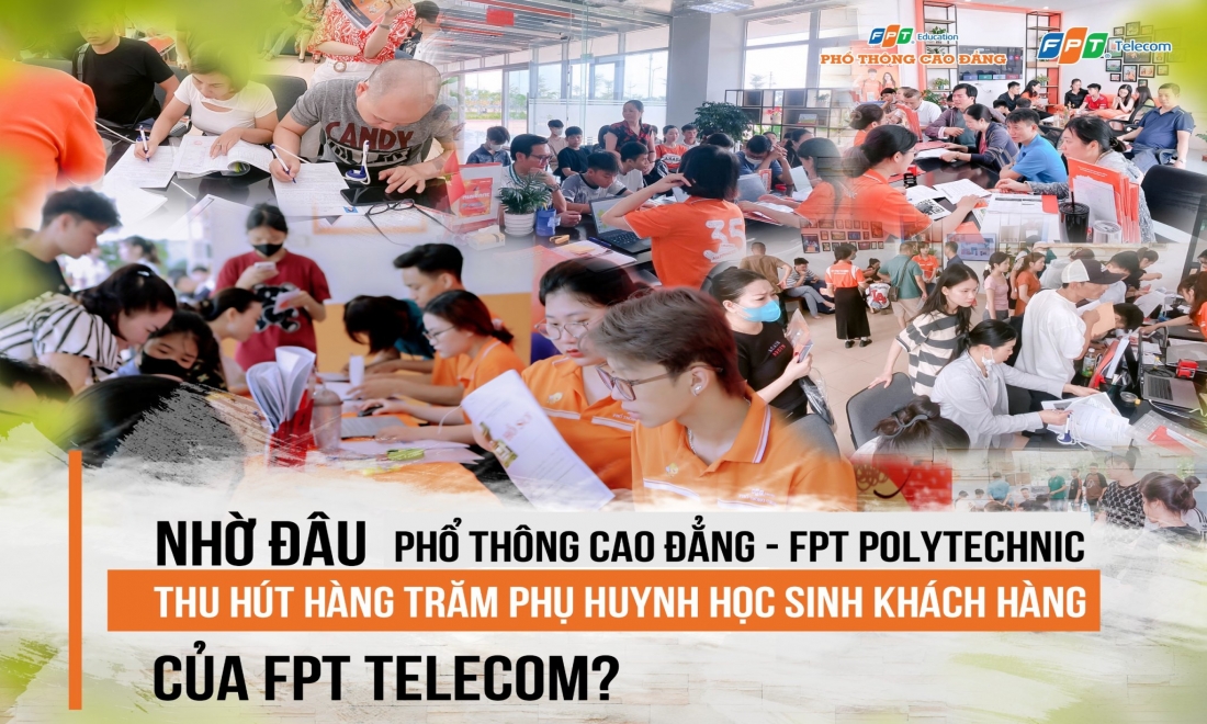 Nhờ đâu Phổ thông Cao đẳng - FPT Polytechnic thu hút hàng trăm phụ huynh học sinh khách hàng của FPT Telecom?